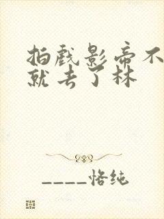 拍戏影帝不小心就去了林