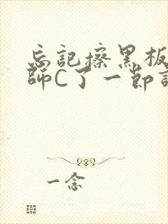 忘记擦黑板被老师C了一节课