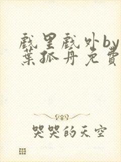 戏里戏外by一叶孤舟免费阅读