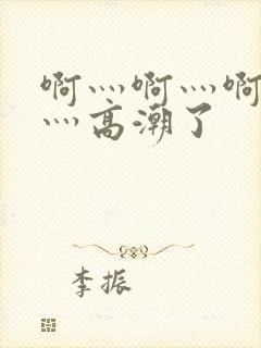 啊灬啊灬啊灬快灬高潮了