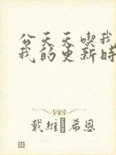 公天天吃我奶躁我的更新时间