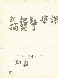 我把数学课代表捅哭了