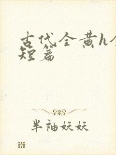 古代全黄h全肉短篇