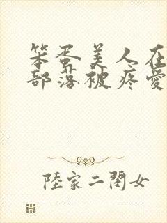 笨蛋美人在兽人部落被疼爱的日子