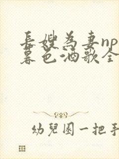 长嫂为妻npn暮色酒歌全文免费阅读笔趣阁