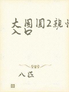 大团圆2亲情会入口