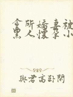 会所娇妻被多个黑人怀孕小说