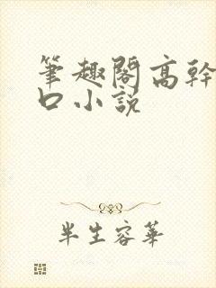 笔趣阁高干文入口小说