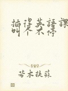 插得英语课代表叫个不停