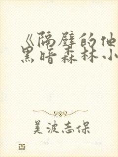 《隔壁的他by黑暗森林小说笔趣》