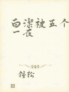 白洁被五个人玩一夜