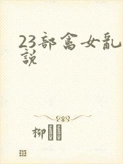 23部禽女乱小说