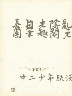 长日光阴乱作一团笔趣阁免费阅读无弹窗