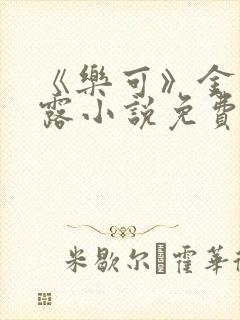 《乐可》金银花露小说免费在线阅读