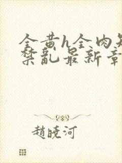 全黄h全肉短篇禁乱最新章节