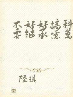 不好好搞科研就要继承亿万家产