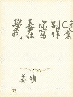 学长你别C我了我在写作业