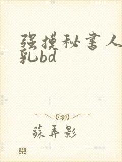 强摸秘书人妻大乳bd