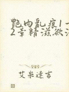 艳肉乱痕1一12章精滋欲液