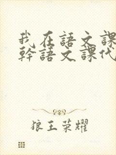 我在语文课上强干语文课代表