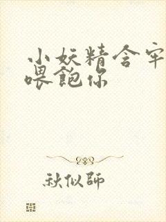 小妖精含牢了我喂饱你