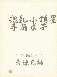 混乱小镇墨池砚寺庙求子