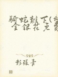 骑蛇难下(双) 金银花免费阅读