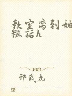 教室脔到她哭h粗话h