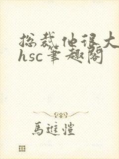 总裁他很大年上hsc笔趣阁