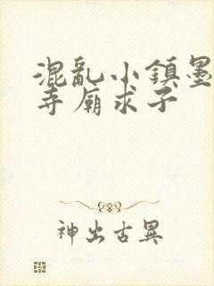 混乱小镇墨池砚寺庙求子