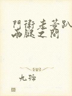 门卫老董趴在我两腿之间