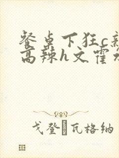 餐桌下狂c亲女高辣h文霍水