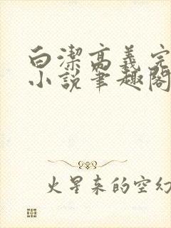 白洁高义完整版小说笔趣阁在线阅读