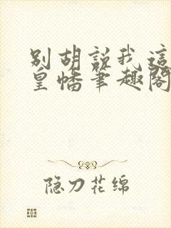 别胡说我这是人皇幡笔趣阁