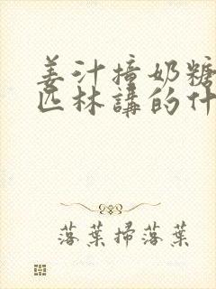 姜汁撞奶糖阿司匹林讲的什么