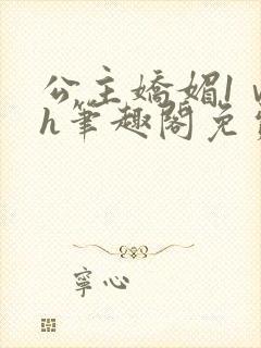 公主娇媚1ⅴ1h笔趣阁免费阅读