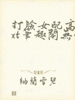 打脸女配高攀txt笔趣阁无弹窗