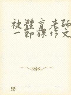 被体育老师c了一节课作文叶