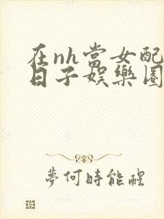 在nh当女配的日子娱乐圈