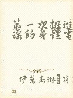 第一次挺进苏雨瑶的身体电影