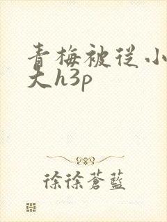 青梅被从小摸到大h3p