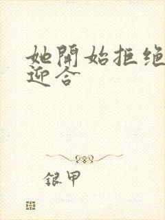 她开始拒绝慢迎迎合