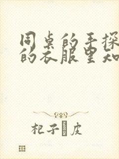 同桌的手探到我的衣服里知乎免费