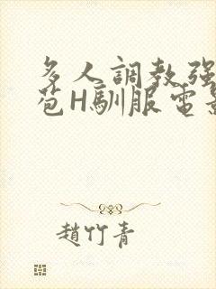 多人调教强行破苞H驯服电影