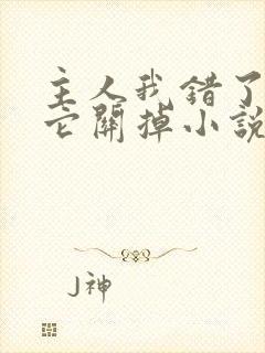 主人我错了请把它关掉小说