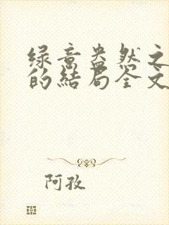 绿意盎然之小东的结局全文笔趣阁在线阅读