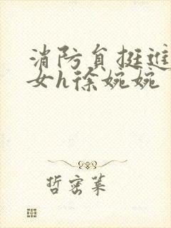 消防员挺进乖乖女h徐婉婉