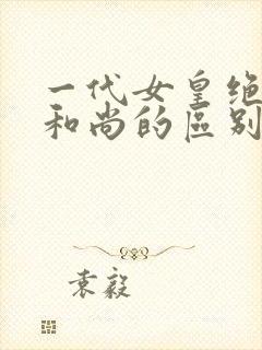 一代女皇绝版与和尚的区别