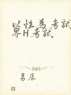 以性为考试的世界H考试