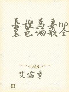 长嫂为妻npn暮色酒歌全文免费阅读笔趣阁